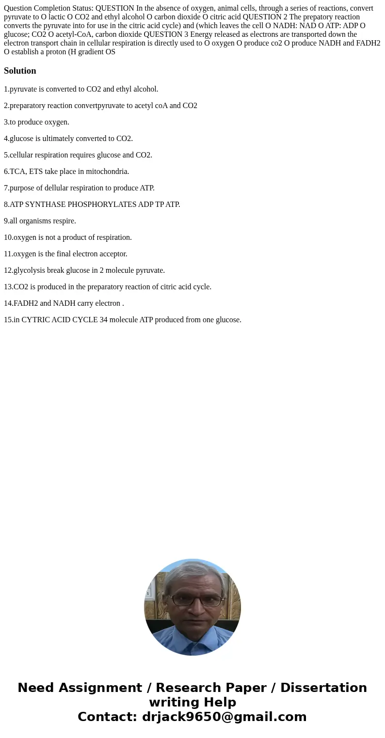  Question Completion Status: QUESTION In the absence of oxygen, animal cells, through a series of reactions, convert pyruvate to O lactic O CO2 and ethyl alcoho