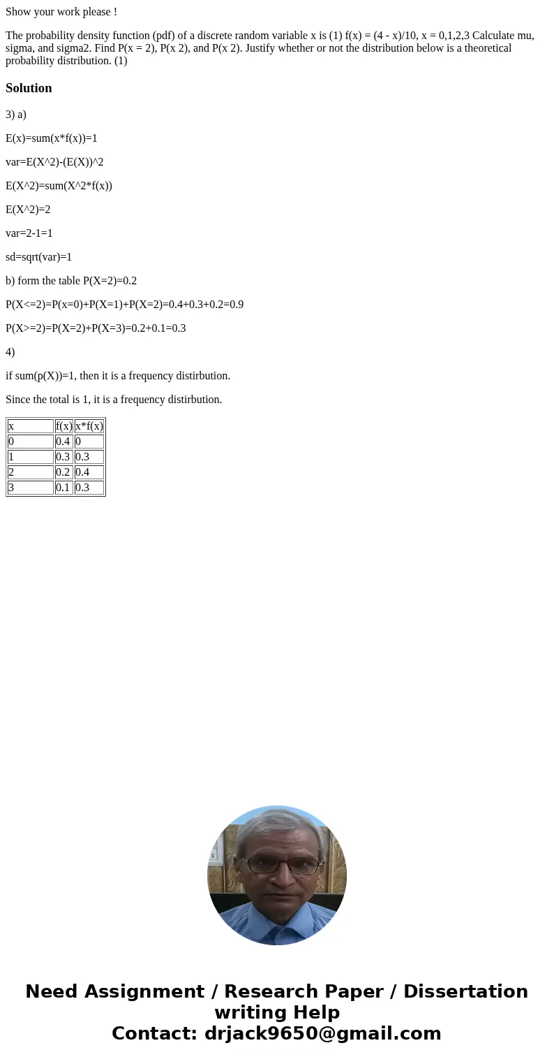 Show your work please ! The probability density function (pdf) of a discrete random variable x is (1) f(x) = (4 - x)/10, x = 0,1,2,3 Calculate mu, sigma, and si Show your work please ! The probability density function (pdf) of a discrete random variable x is (1) f(x) = (4 - x)/10, x = 0,1,2,3 Calculate mu, sigma, and si