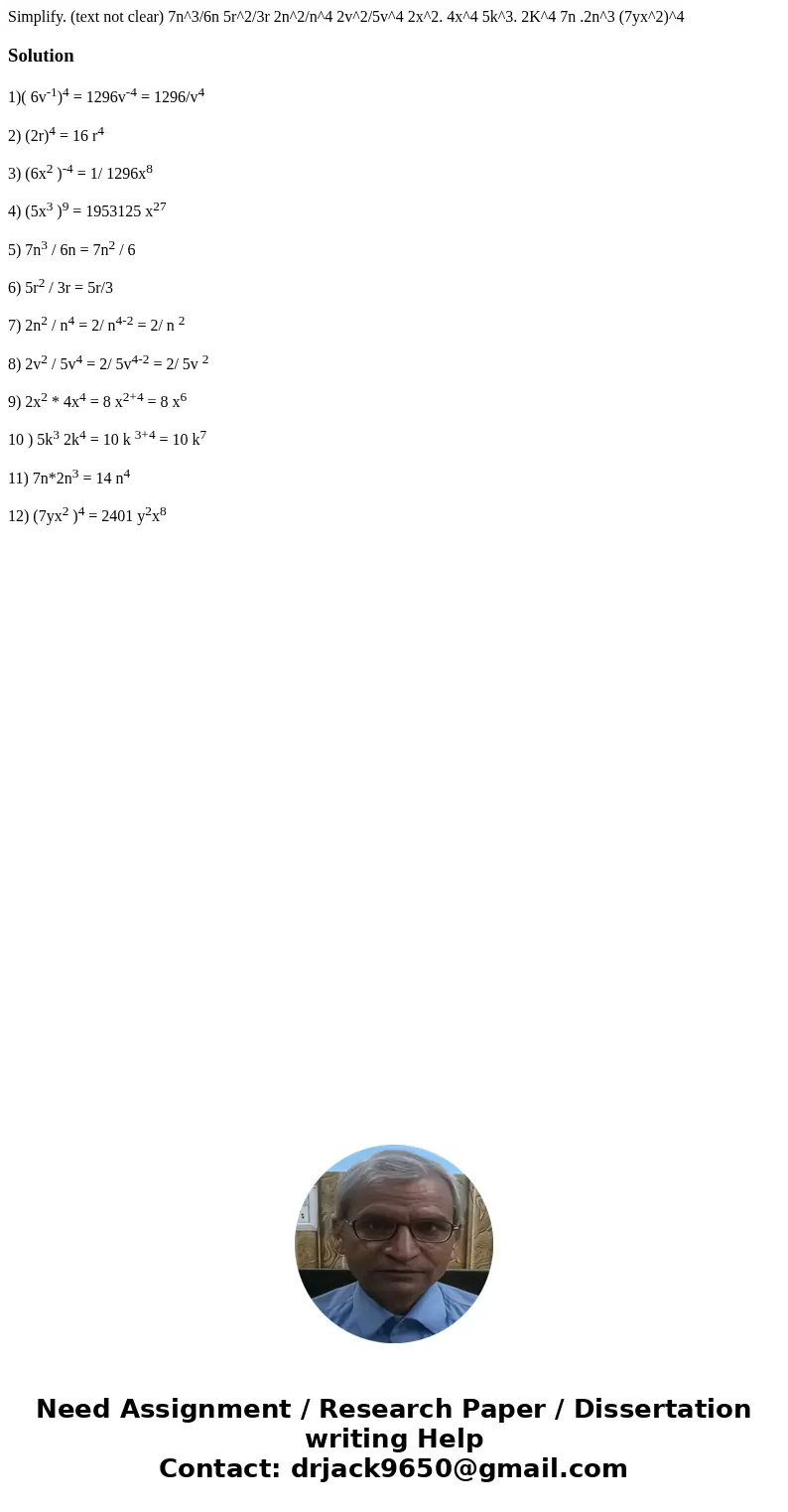Simplify. (text not clear) 7n^3/6n 5r^2/3r 2n^2/n^4 2v^2/5v^4 2x^2. 4x^4 5k^3. 2K^4 7n .2n^3 (7yx^2)^4Solution1)( 6v-1)4 = 1296v-4 = 1296/v4 2) (2r)4 = 16 r4 3  Simplify. (text not clear) 7n^3/6n 5r^2/3r 2n^2/n^4 2v^2/5v^4 2x^2. 4x^4 5k^3. 2K^4 7n .2n^3 (7yx^2)^4Solution1)( 6v-1)4 = 1296v-4 = 1296/v4 2) (2r)4 = 16 r4 3