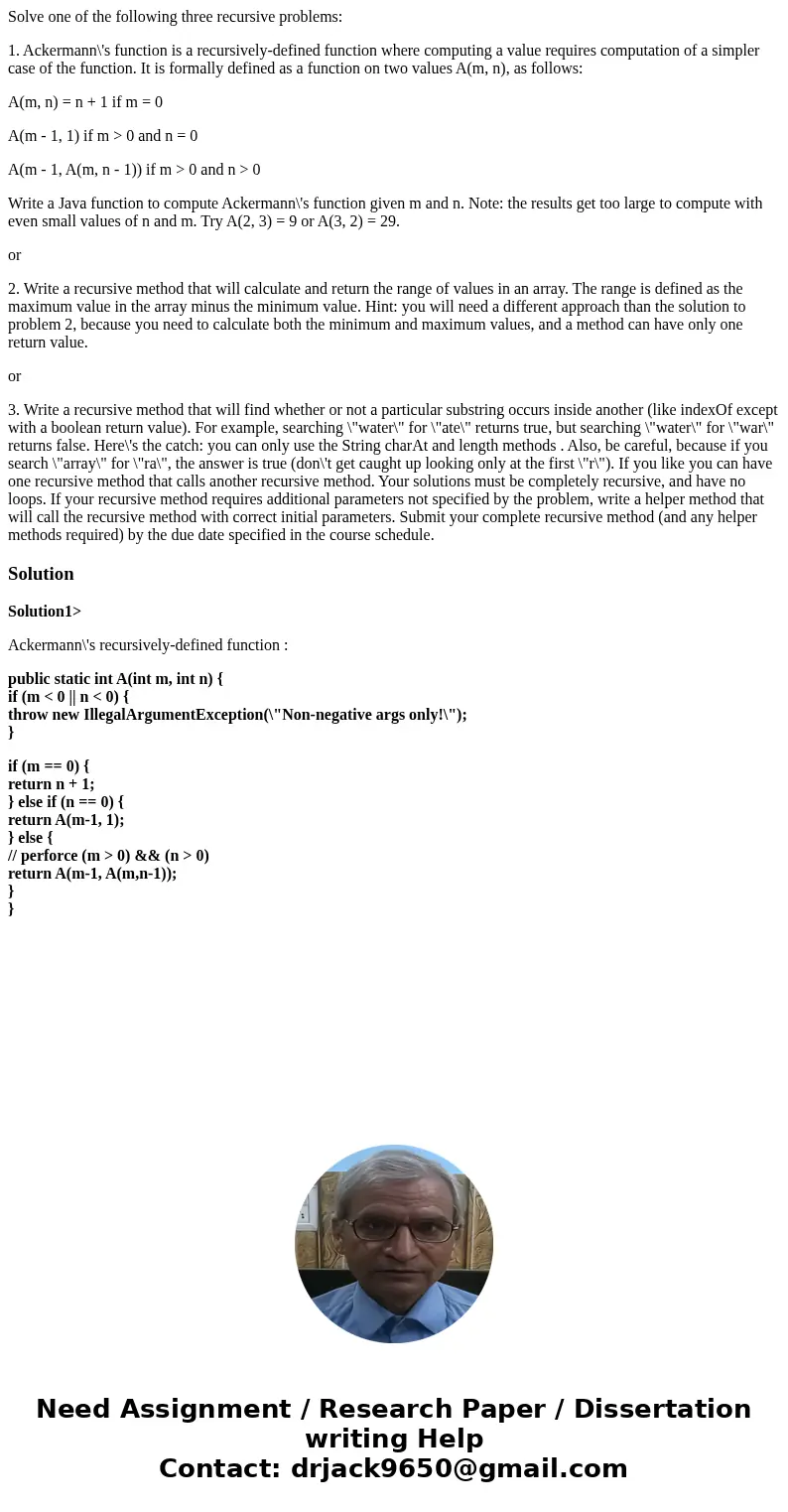 Solve one of the following three recursive problems: 1. Ackermann\'s function is a recursively-defined function where computing a value requires computation of  Solve one of the following three recursive problems: 1. Ackermann\'s function is a recursively-defined function where computing a value requires computation of