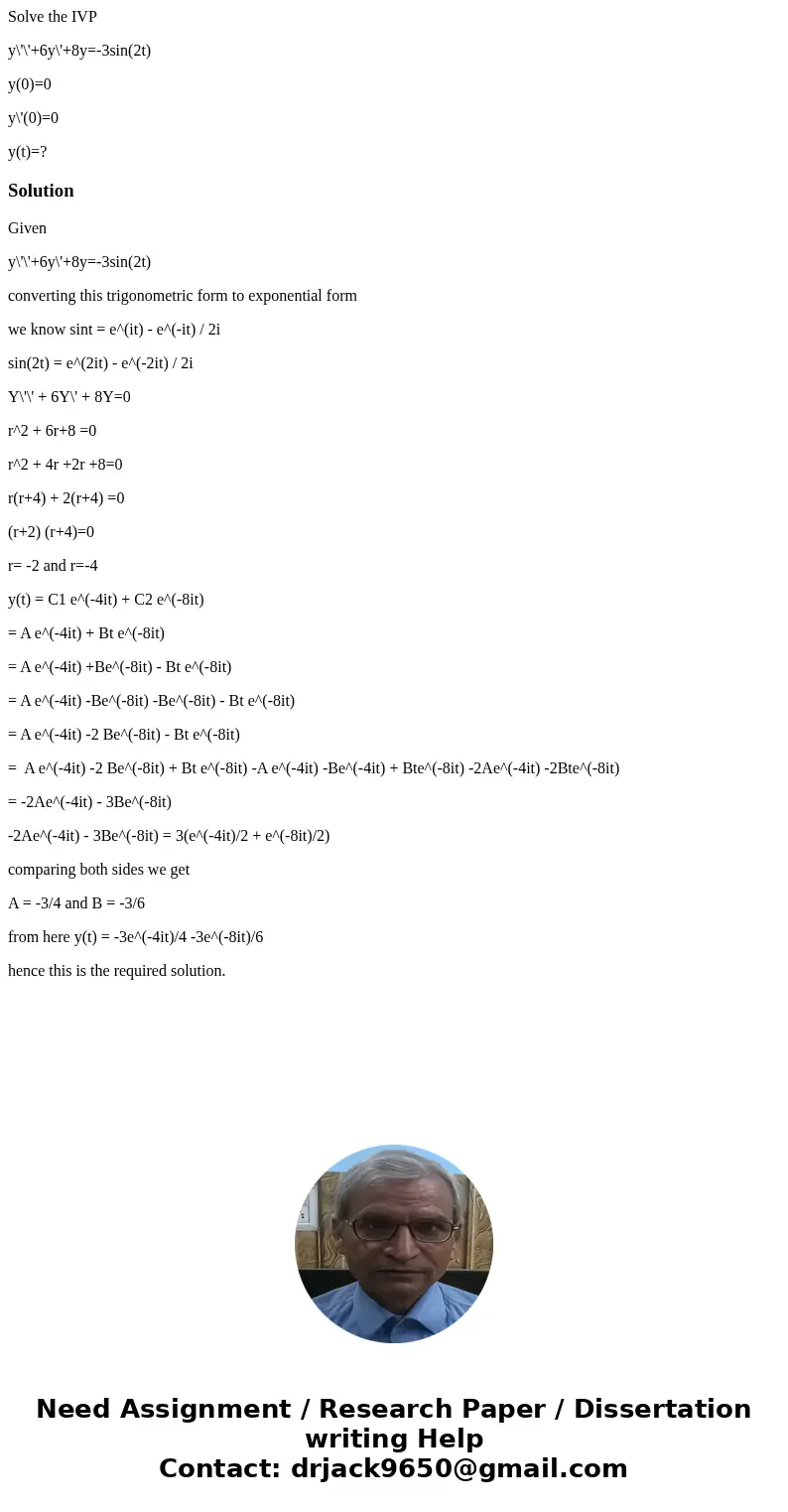 Solve the IVP y\'\'+6y\'+8y=-3sin(2t) y(0)=0 y\'(0)=0 y(t)=?SolutionGiven y\'\'+6y\'+8y=-3sin(2t) converting this trigonometric form to exponential form we know Solve the IVP y\'\'+6y\'+8y=-3sin(2t) y(0)=0 y\'(0)=0 y(t)=?SolutionGiven y\'\'+6y\'+8y=-3sin(2t) converting this trigonometric form to exponential form we know