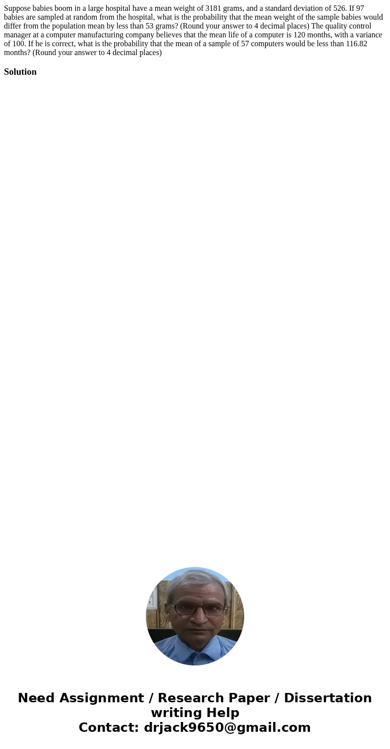  Suppose babies boom in a large hospital have a mean weight of 3181 grams, and a standard deviation of 526. If 97 babies are sampled at random from the hospital