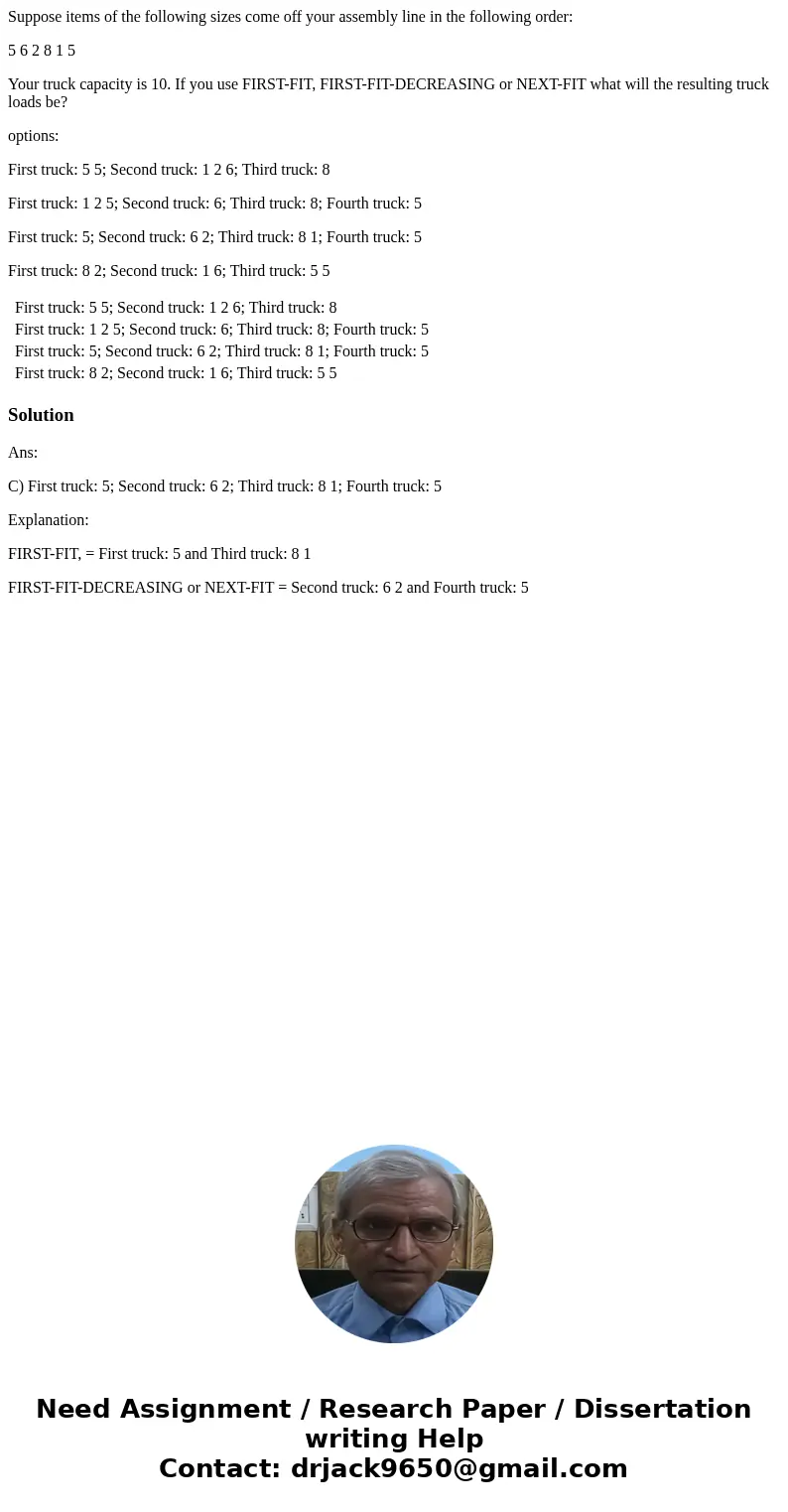 Suppose items of the following sizes come off your assembly line in the following order: 5 6 2 8 1 5 Your truck capacity is 10. If you use FIRST-FIT, FIRST-FIT-