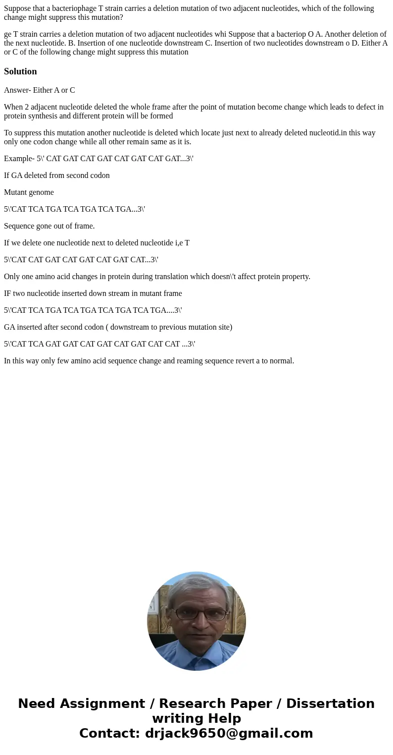 Suppose that a bacteriophage T strain carries a deletion mutation of two adjacent nucleotides, which of the following change might suppress this mutation? ge T 