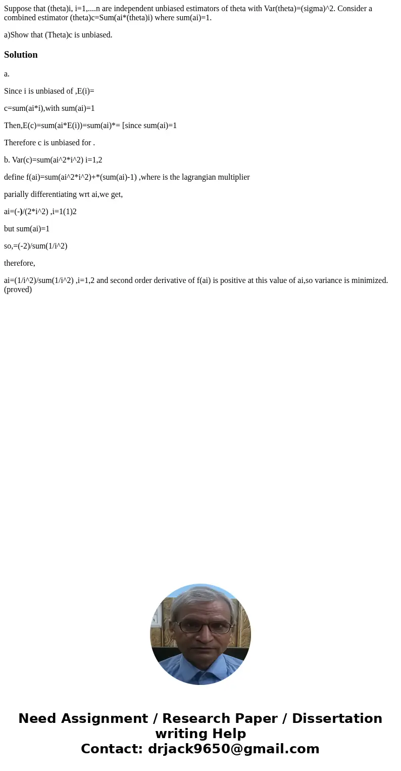 Suppose that (theta)i, i=1,....n are independent unbiased estimators of theta with Var(theta)=(sigma)^2. Consider a combined estimator (theta)c=Sum(ai*(theta)i)