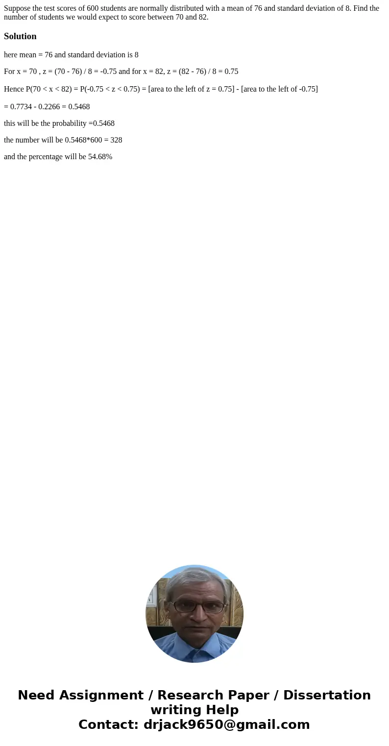  Suppose the test scores of 600 students are normally distributed with a mean of 76 and standard deviation of 8. Find the number of students we would expect to 