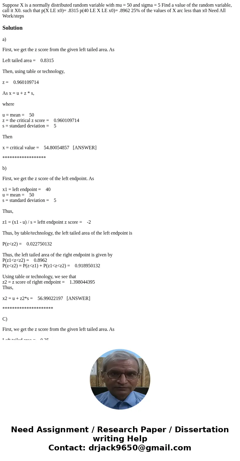 Suppose X is a normally distributed random variable with mu = 50 and sigma = 5 Find a value of the random variable, call it X0. such that p(X LE x0)= .8315 p(4  Suppose X is a normally distributed random variable with mu = 50 and sigma = 5 Find a value of the random variable, call it X0. such that p(X LE x0)= .8315 p(4