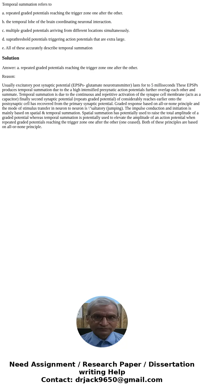 Temporal summation refers to a. repeated graded potentials reaching the trigger zone one after the other. b. the temporal lobe of the brain coordinating neurona Temporal summation refers to a. repeated graded potentials reaching the trigger zone one after the other. b. the temporal lobe of the brain coordinating neurona