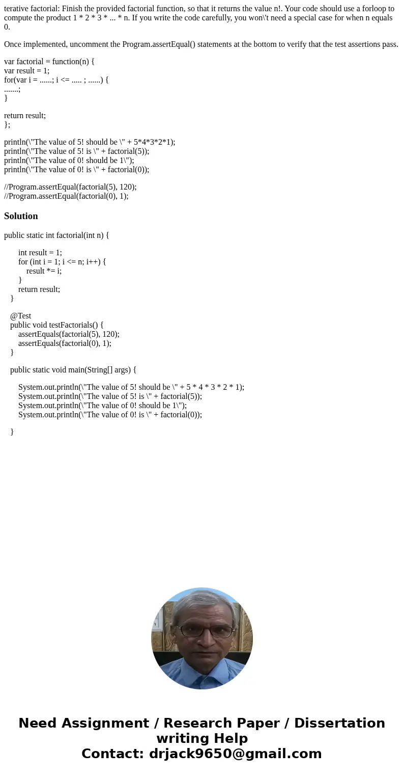 terative factorial: Finish the provided factorial function, so that it returns the value n!. Your code should use a forloop to compute the product 1 * 2 * 3 * .