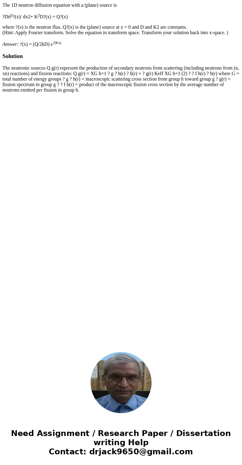 The 1D neutron diffusion equation with a (plane) source is ?Dd2?(x)/ dx2+ K2D?(x) = Q?(x) where ?(x) is the neutron flux, Q?(x) is the (plane) source at x = 0 a