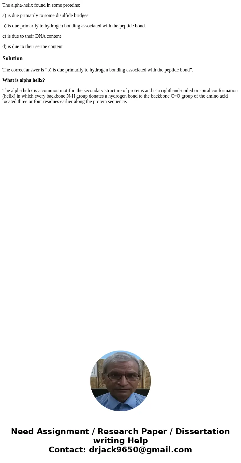 The alpha-helix found in some proteins: a) is due primarily to some disulfide bridges b) is due primarily to hydrogen bonding associated with the peptide bond c The alpha-helix found in some proteins: a) is due primarily to some disulfide bridges b) is due primarily to hydrogen bonding associated with the peptide bond c