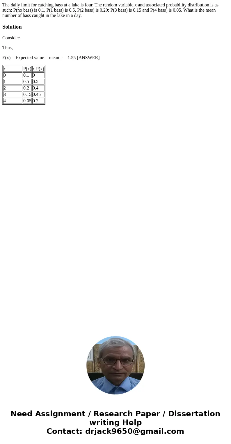The daily limit for catching bass at a lake is four. The random variable x and associated probability distribution is as such: P(no bass) is 0.1, P(1 bass) is 0 The daily limit for catching bass at a lake is four. The random variable x and associated probability distribution is as such: P(no bass) is 0.1, P(1 bass) is 0