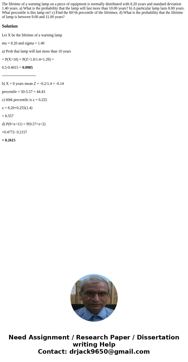  The lifetime of a warning lamp on a piece of equipment is normally distributed with 8.20 years and standard deviation 1.40 years. a) What is the probability th