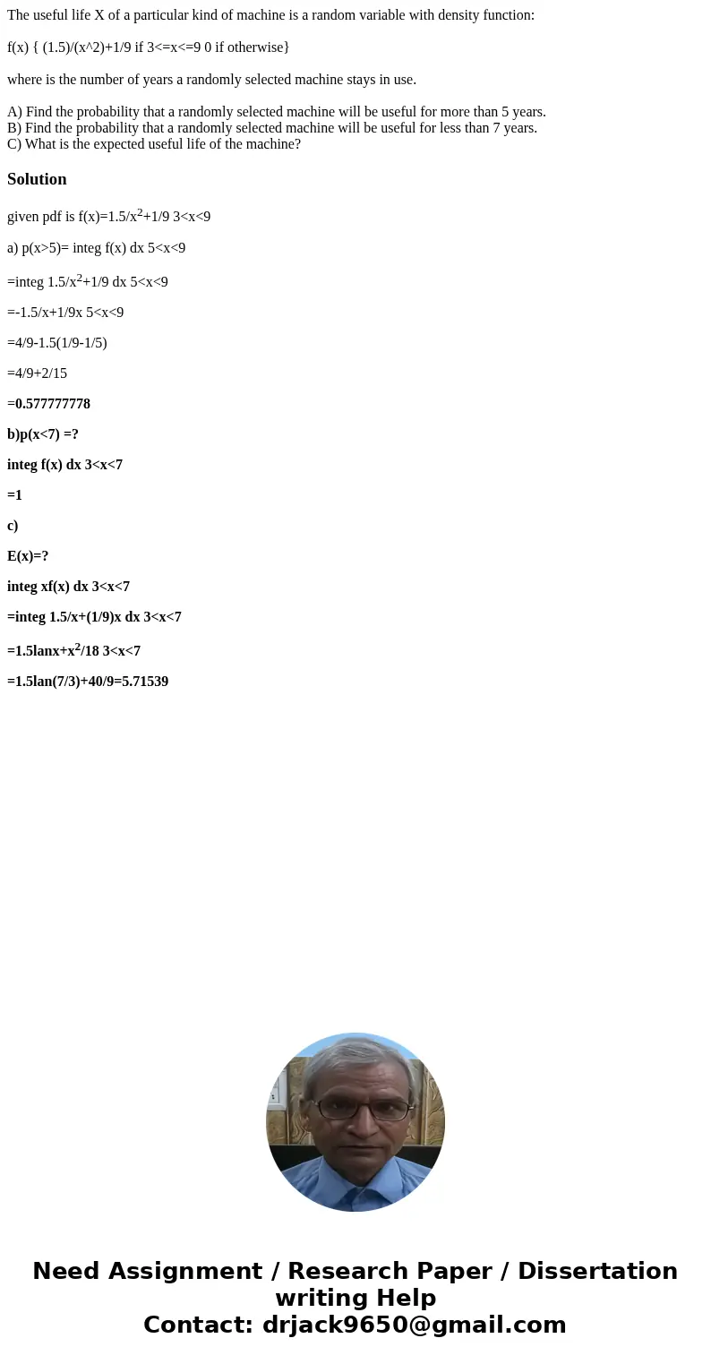 The useful life X of a particular kind of machine is a random variable with density function: f(x) { (1.5)/(x^2)+1/9 if 3<=x<=9 0 if otherwise} where is t The useful life X of a particular kind of machine is a random variable with density function: f(x) { (1.5)/(x^2)+1/9 if 3<=x<=9 0 if otherwise} where is t