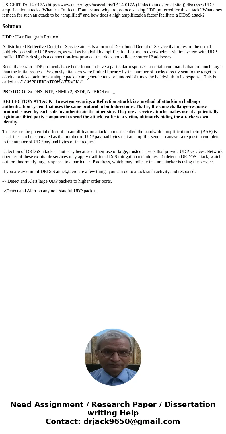 US-CERT TA-14-017A (https://www.us-cert.gov/ncas/alerts/TA14-017A (Links to an external site.)) discusses UDP amplification attacks. What is a “reflected” attac US-CERT TA-14-017A (https://www.us-cert.gov/ncas/alerts/TA14-017A (Links to an external site.)) discusses UDP amplification attacks. What is a “reflected” attac