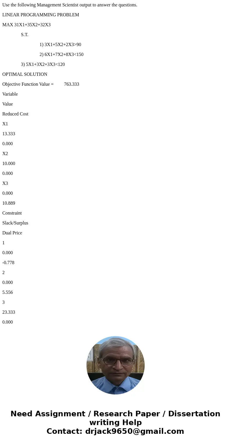 Use the following Management Scientist output to answer the questions. LINEAR PROGRAMMING PROBLEM MAX 31X1+35X2+32X3 S.T. 1) 3X1+5X2+2X3>90 2) 6X1+7X2+8X3< Use the following Management Scientist output to answer the questions. LINEAR PROGRAMMING PROBLEM MAX 31X1+35X2+32X3 S.T. 1) 3X1+5X2+2X3>90 2) 6X1+7X2+8X3<