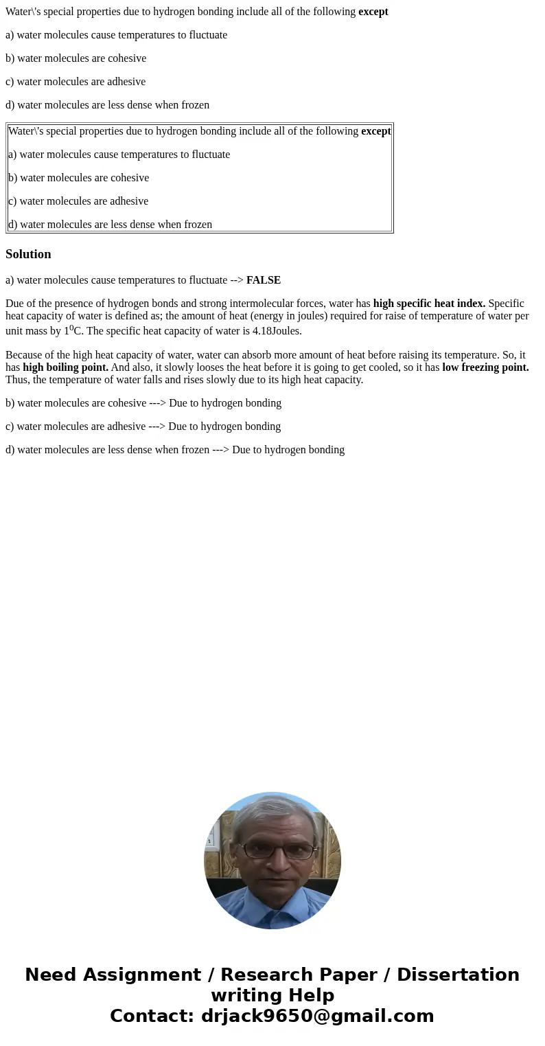 Water\'s special properties due to hydrogen bonding include all of the following except a) water molecules cause temperatures to fluctuate b) water molecules ar