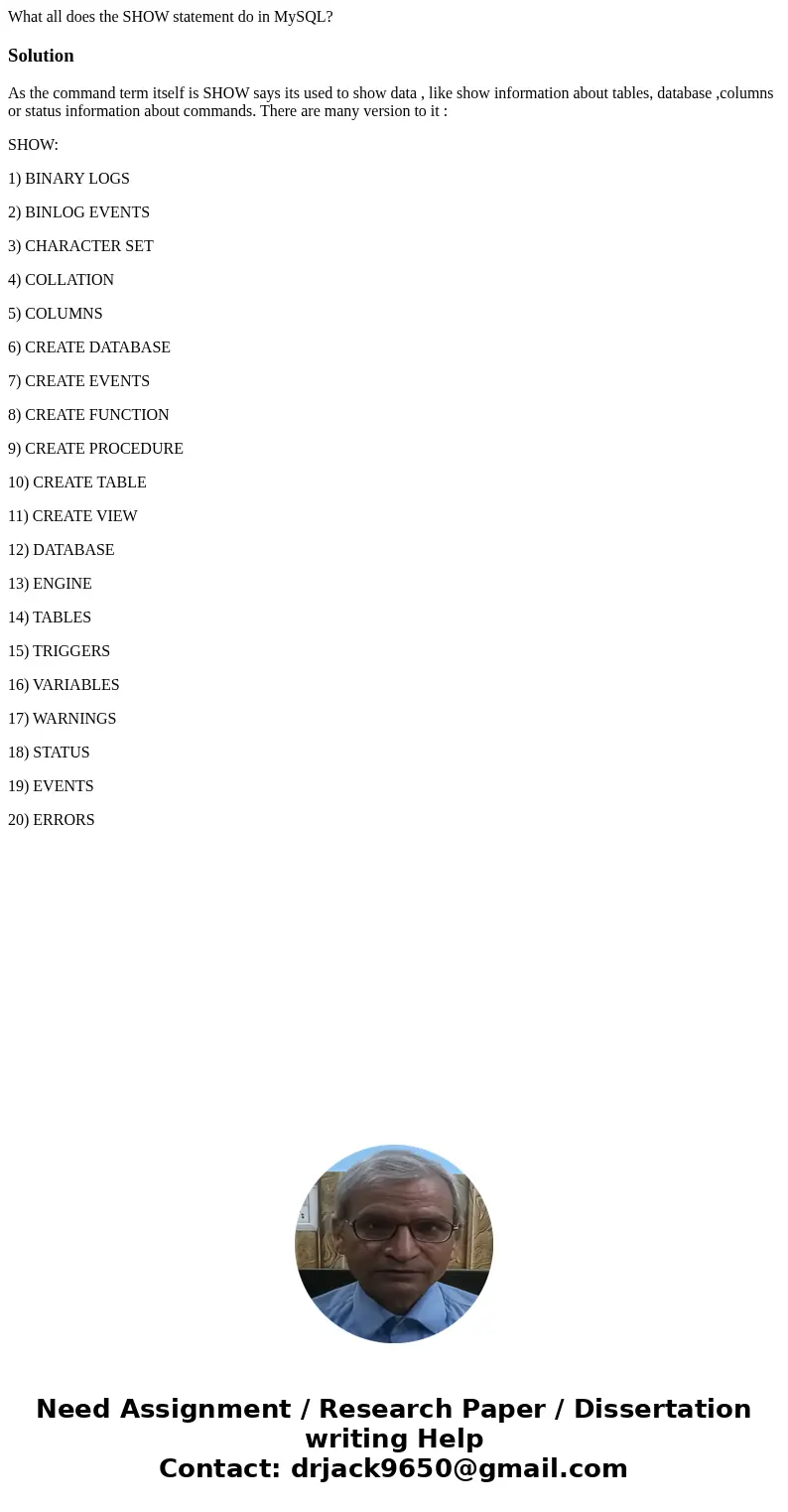 What all does the SHOW statement do in MySQL?SolutionAs the command term itself is SHOW says its used to show data , like show information about tables, databas
