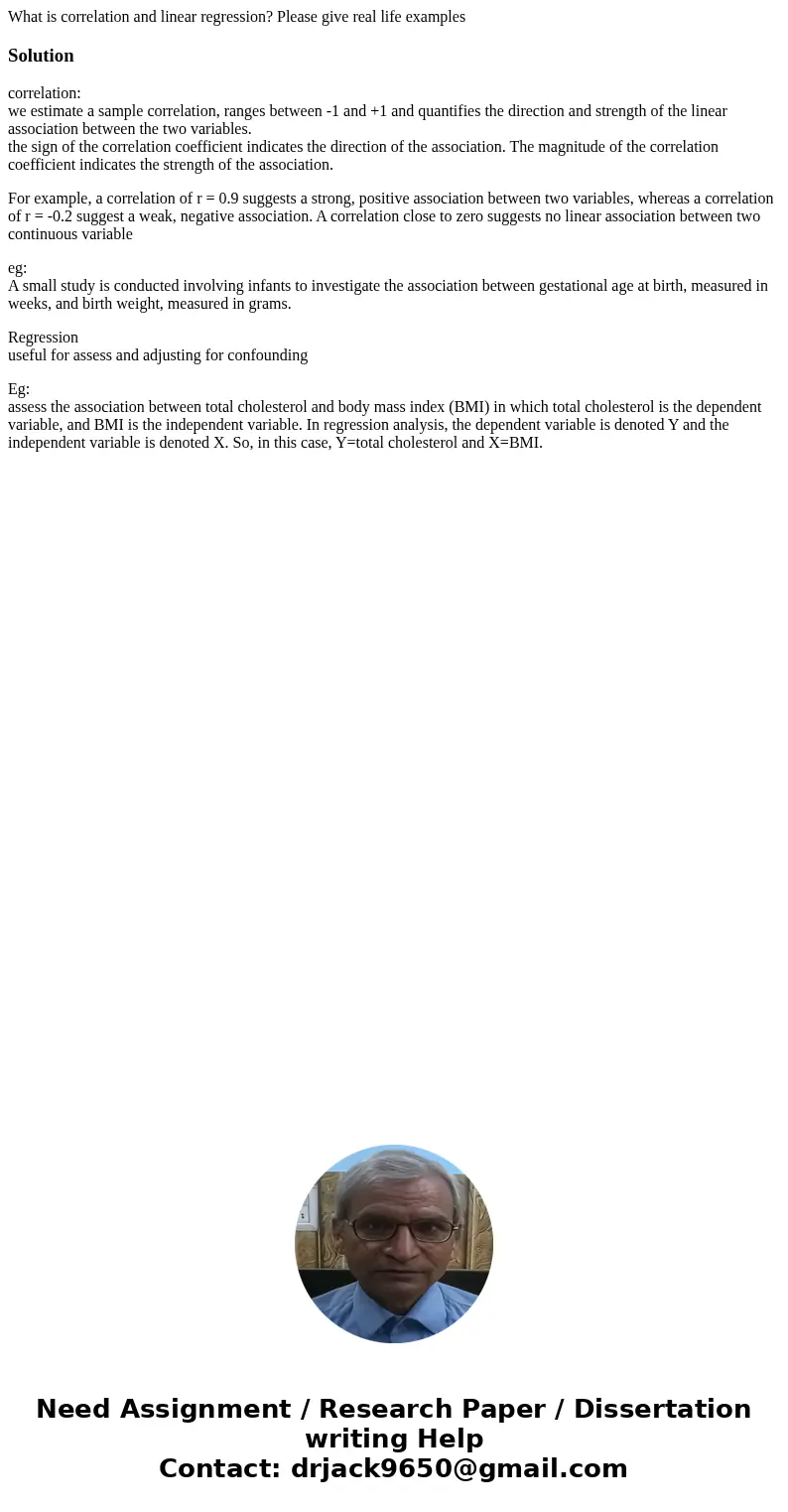 What is correlation and linear regression? Please give real life examplesSolutioncorrelation: we estimate a sample correlation, ranges between -1 and +1 and qua