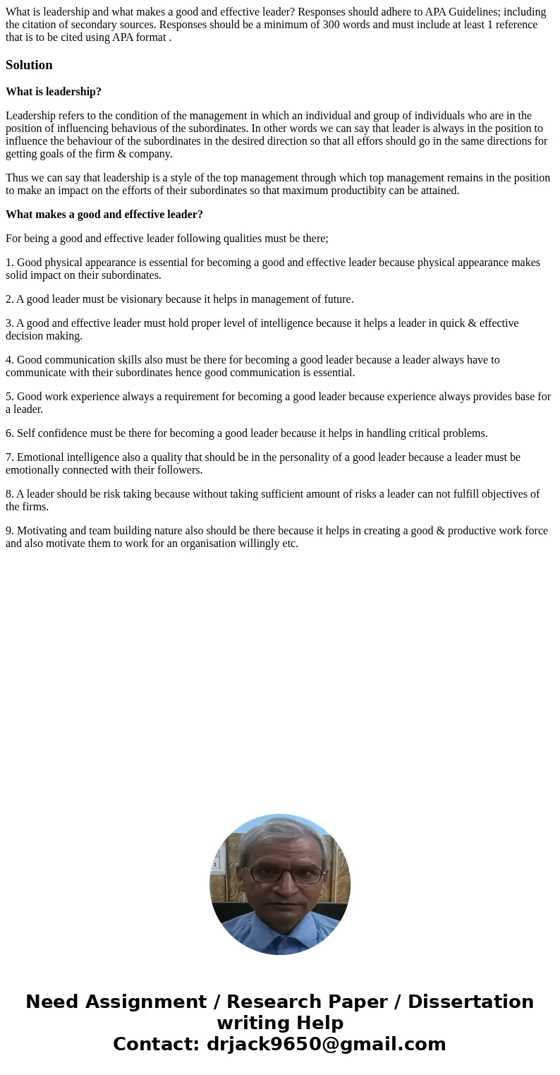 What is leadership and what makes a good and effective leader? Responses should adhere to APA Guidelines; including the citation of secondary sources. Responses