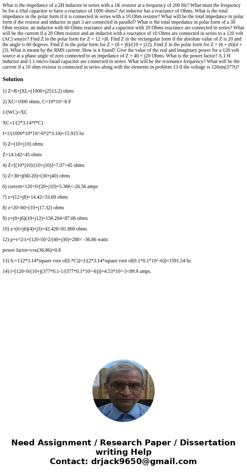 What is the impedance of a 2H inductor in series with a 1K resistor at a frequency of 200 Hz? What must the frequency be for a 10uf capacitor to have a reactan  What is the impedance of a 2H inductor in series with a 1K resistor at a frequency of 200 Hz? What must the frequency be for a 10uf capacitor to have a reactan