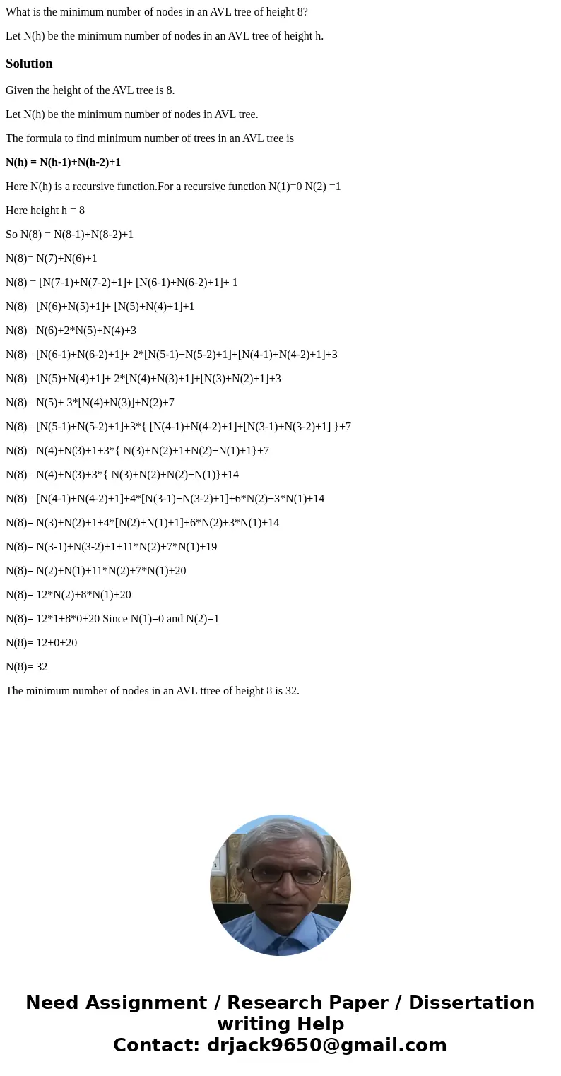 What is the minimum number of nodes in an AVL tree of height 8? Let N(h) be the minimum number of nodes in an AVL tree of height h. SolutionGiven the height of  What is the minimum number of nodes in an AVL tree of height 8? Let N(h) be the minimum number of nodes in an AVL tree of height h. SolutionGiven the height of