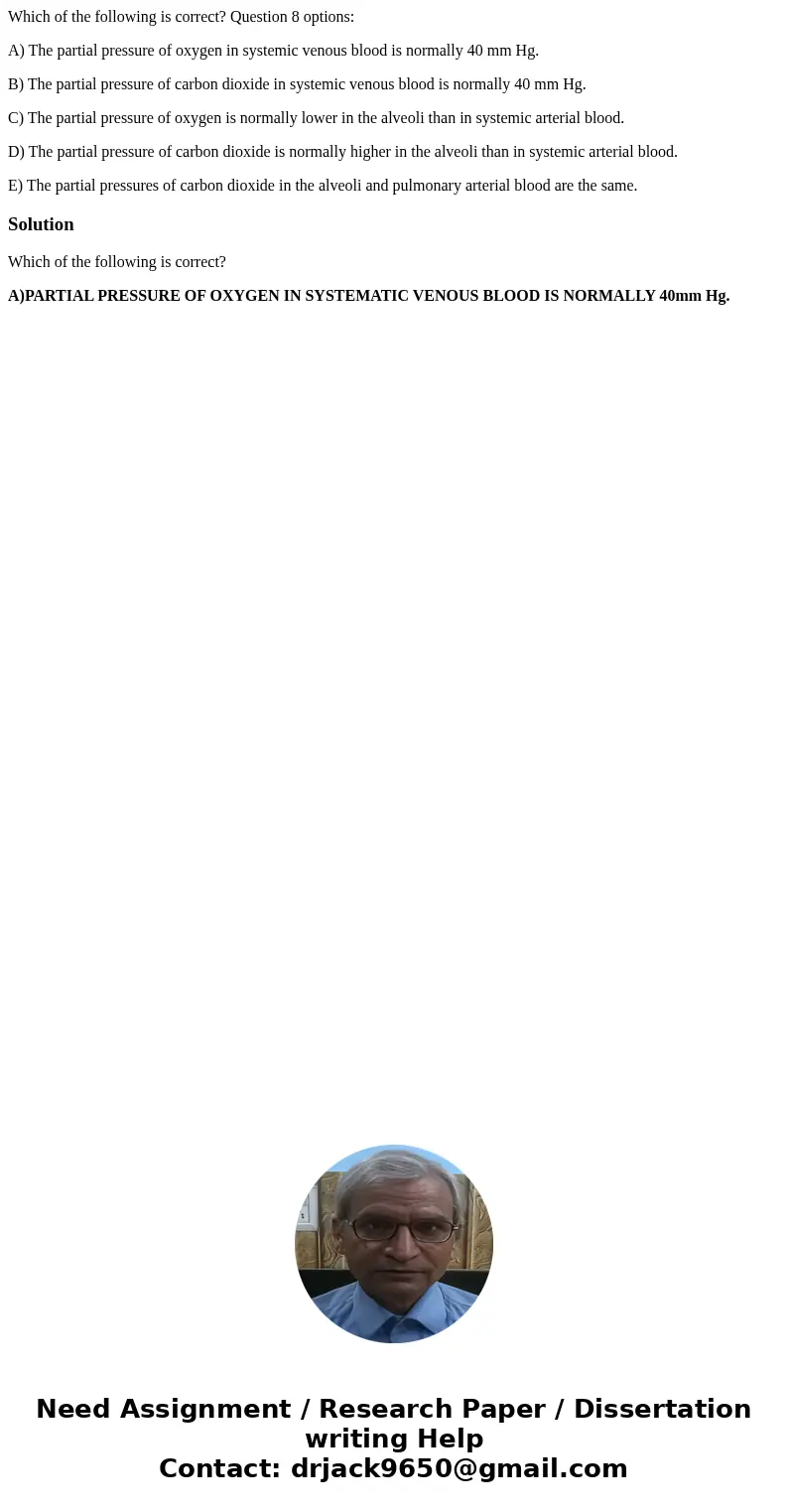 Which of the following is correct? Question 8 options: A) The partial pressure of oxygen in systemic venous blood is normally 40 mm Hg. B) The partial pressure 