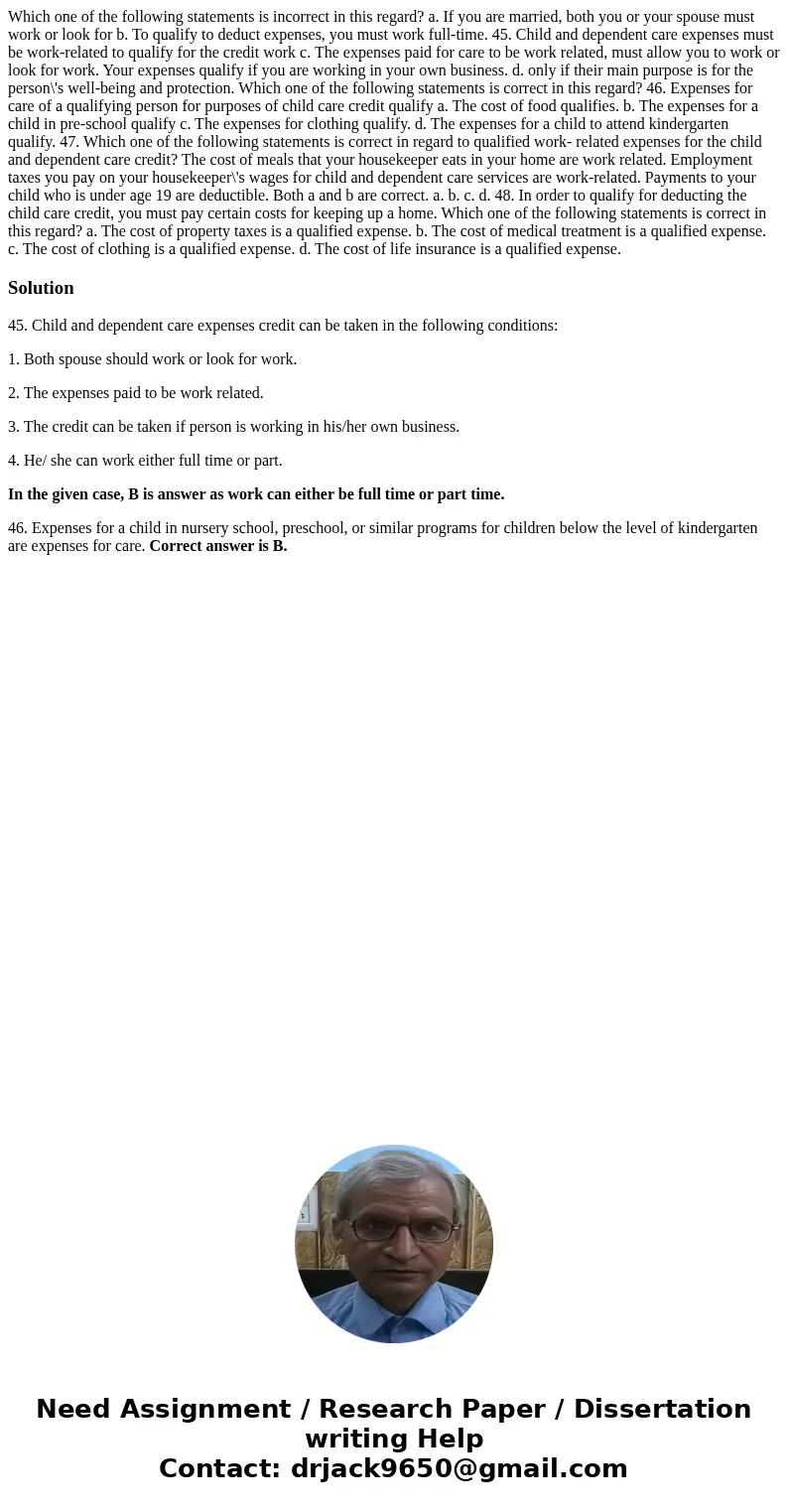  Which one of the following statements is incorrect in this regard? a. If you are married, both you or your spouse must work or look for b. To qualify to deduct