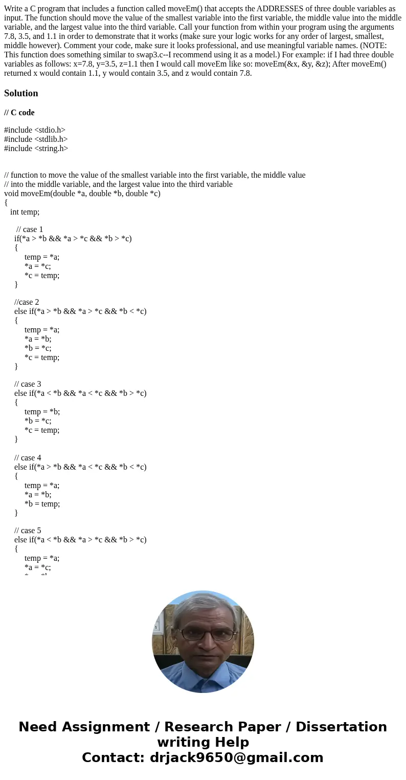 Write a C program that includes a function called moveEm() that accepts the ADDRESSES of three double variables as input. The function should move the value of  Write a C program that includes a function called moveEm() that accepts the ADDRESSES of three double variables as input. The function should move the value of
