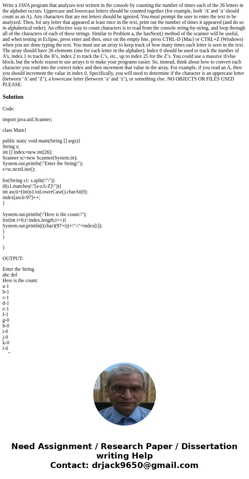 Write a JAVA program that analyzes text written in the console by counting the number of times each of the 26 letters in the alphabet occurs. Uppercase and lowe Write a JAVA program that analyzes text written in the console by counting the number of times each of the 26 letters in the alphabet occurs. Uppercase and lowe