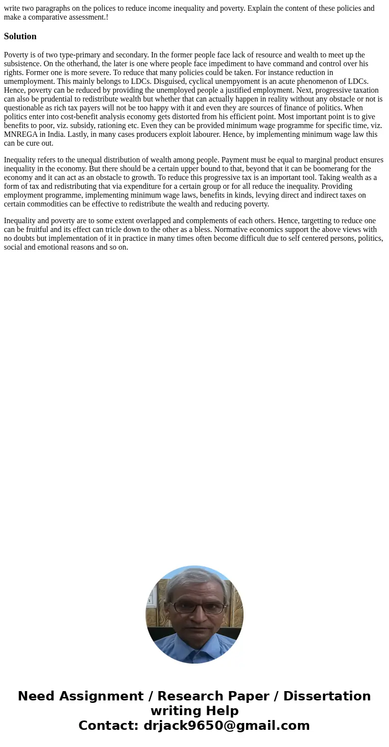 write two paragraphs on the polices to reduce income inequality and poverty. Explain the content of these policies and make a comparative assessment.!SolutionPo write two paragraphs on the polices to reduce income inequality and poverty. Explain the content of these policies and make a comparative assessment.!SolutionPo