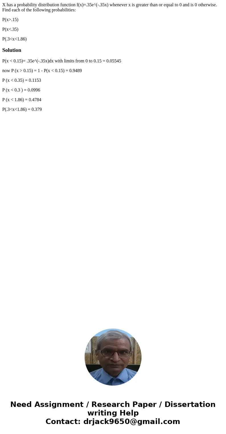 X has a probability distribution function f(x)=.35e^(-.35x) whenever x is greater than or equal to 0 and is 0 otherwise. Find each of the following probabilitie