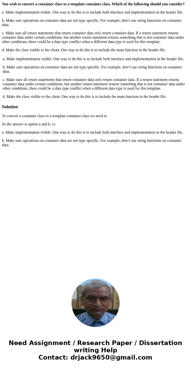You wish to convert a container class to a template container class. Which of the following should you consider? a. Make implementation visible. One way to do t