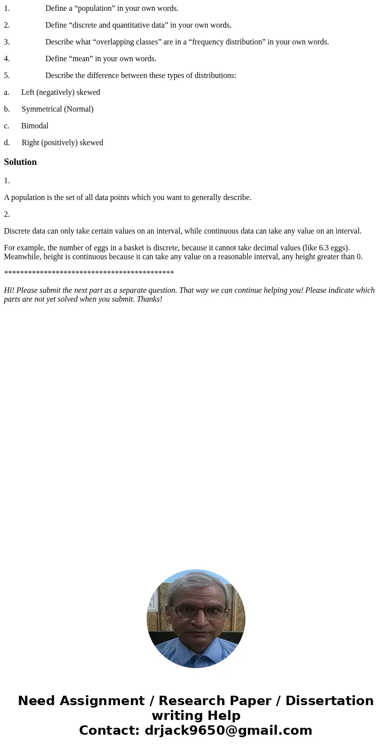  1. Define a “population” in your own words. 2. Define “discrete and quantitative data” in your own words. 3. Describe what “overlapping classes” are in a “freq
