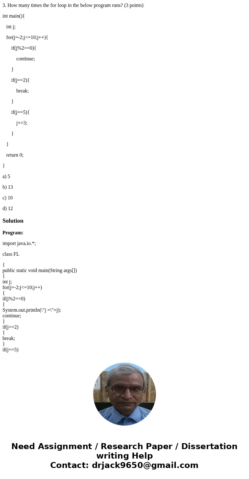 3. How many times the for loop in the below program runs? (3 points) int main(){ int j; for(j=-2;j<=10;j++){ if(j%2==0){ continue; } if(j==2){ break; } if(j=
