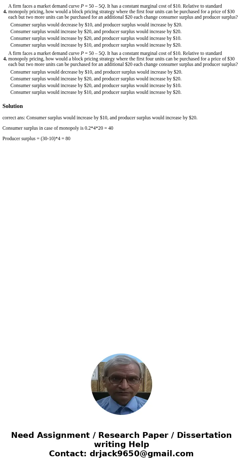  4. A firm faces a market demand curve P = 50 – 5Q. It has a constant marginal cost of $10. Relative to standard monopoly pricing, how would a block pricing str