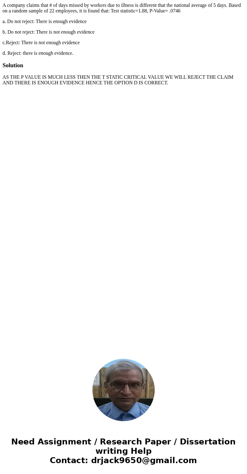 A company claims that # of days missed by workers due to illness is different that the national average of 5 days. Based on a random sample of 22 employees, it  A company claims that # of days missed by workers due to illness is different that the national average of 5 days. Based on a random sample of 22 employees, it