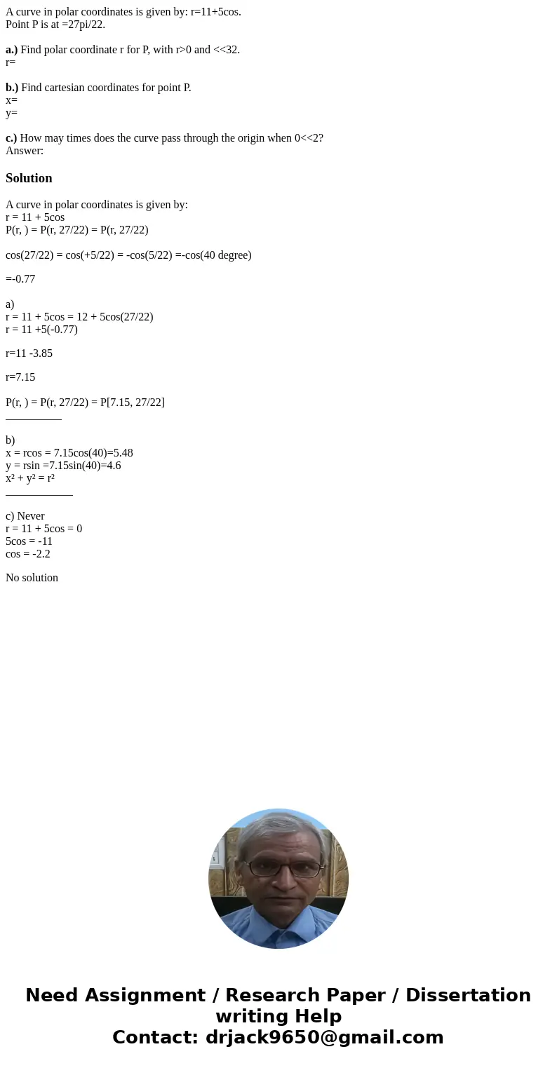 A curve in polar coordinates is given by: r=11+5cos. Point P is at =27pi/22. a.) Find polar coordinate r for P, with r>0 and <<32. r= b.) Find cartesia