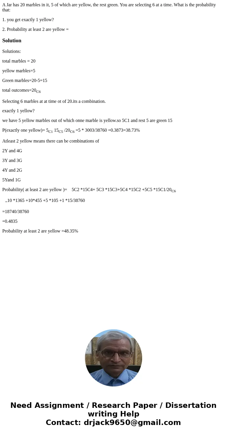 A Jar has 20 marbles in it, 5 of which are yellow, the rest green. You are selecting 6 at a time. What is the probability that: 1. you get exactly 1 yellow? 2. 