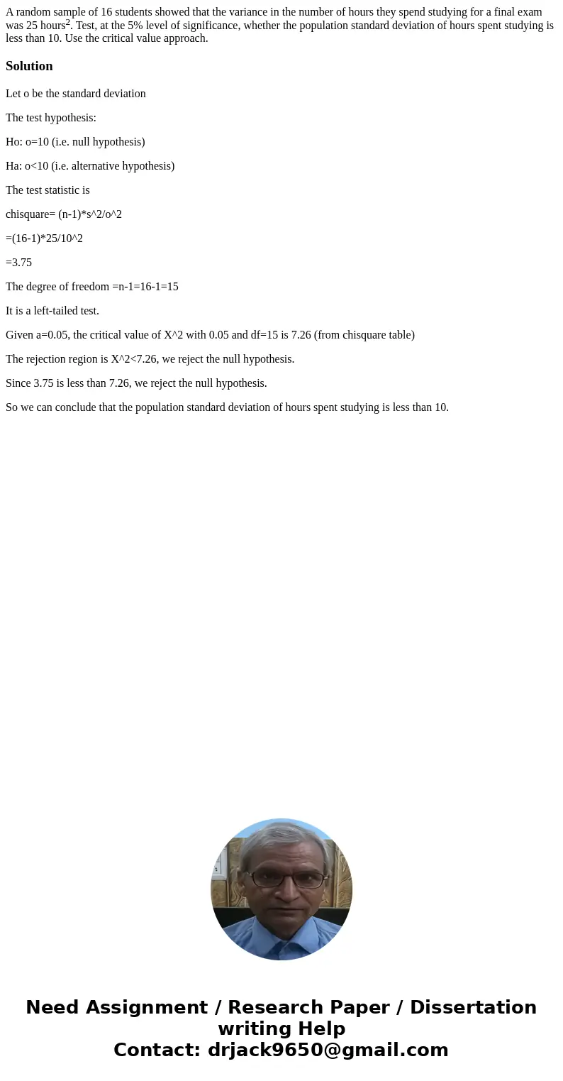 A random sample of 16 students showed that the variance in the number of hours they spend studying for a final exam was 25 hours2. Test, at the 5% level of sign