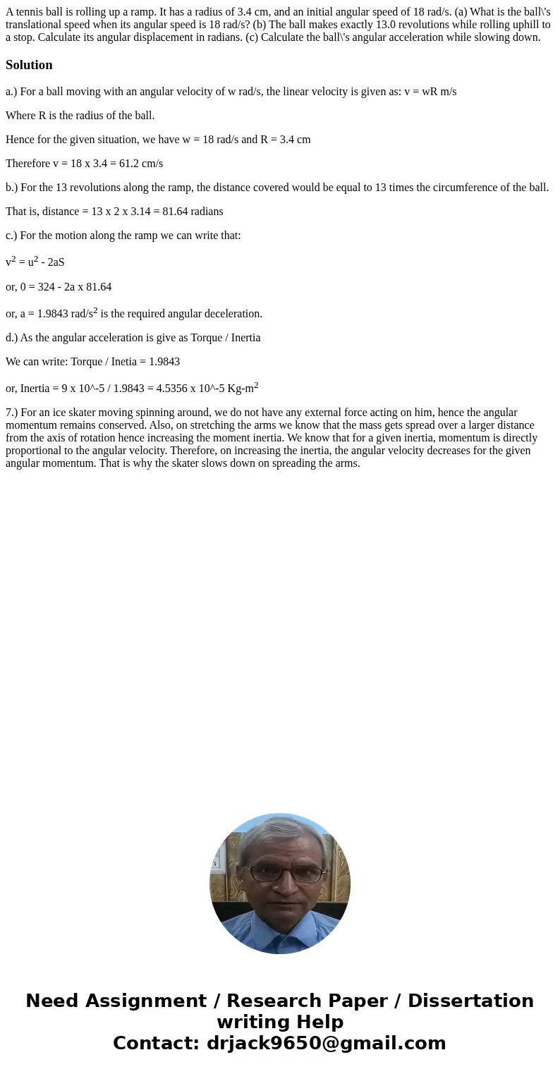  A tennis ball is rolling up a ramp. It has a radius of 3.4 cm, and an initial angular speed of 18 rad/s. (a) What is the ball\'s translational speed when its a