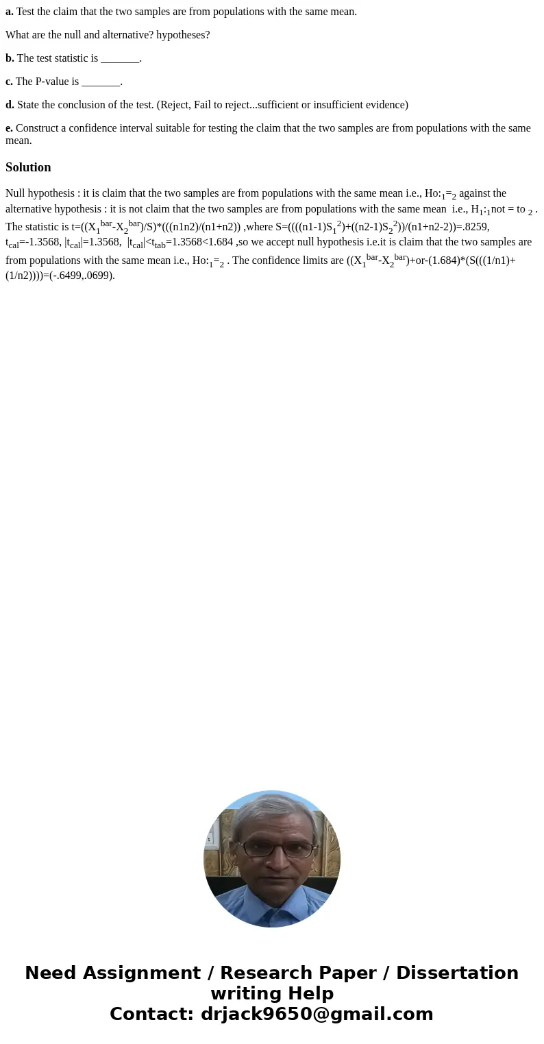 a. Test the claim that the two samples are from populations with the same mean. What are the null and alternative? hypotheses? b. The test statistic is _______. a. Test the claim that the two samples are from populations with the same mean. What are the null and alternative? hypotheses? b. The test statistic is _______.