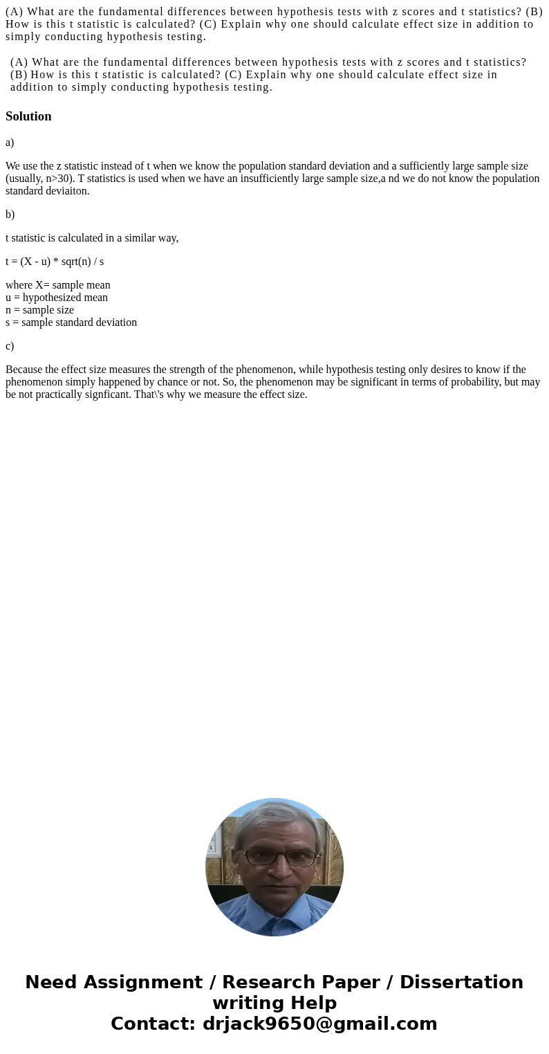 (A) What are the fundamental differences between hypothesis tests with z scores and t statistics? (B) How is this t statistic is calculated? (C) Explain why one (A) What are the fundamental differences between hypothesis tests with z scores and t statistics? (B) How is this t statistic is calculated? (C) Explain why one