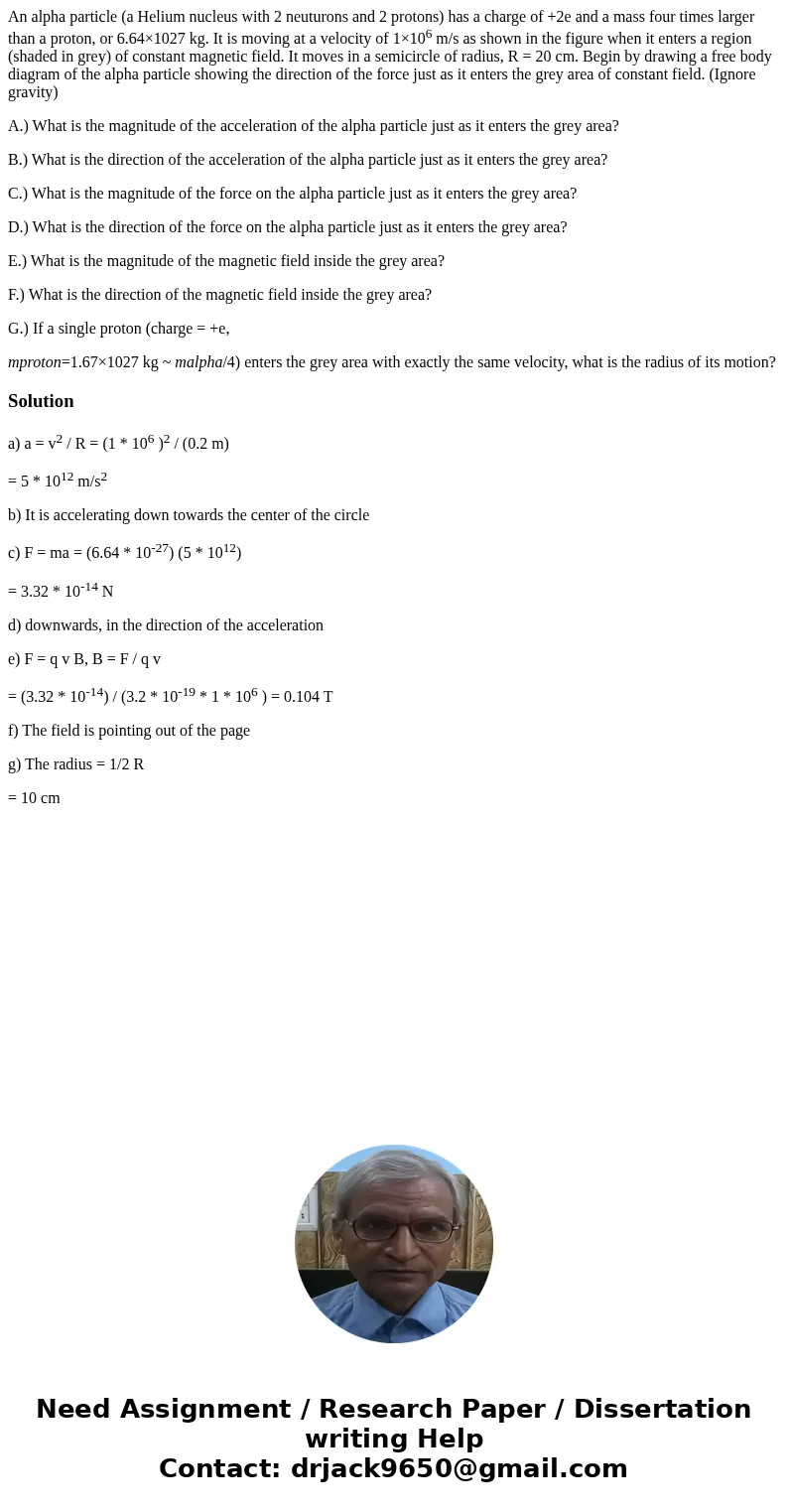 An alpha particle (a Helium nucleus with 2 neuturons and 2 protons) has a charge of +2e and a mass four times larger than a proton, or 6.64×1027 kg. It is movin