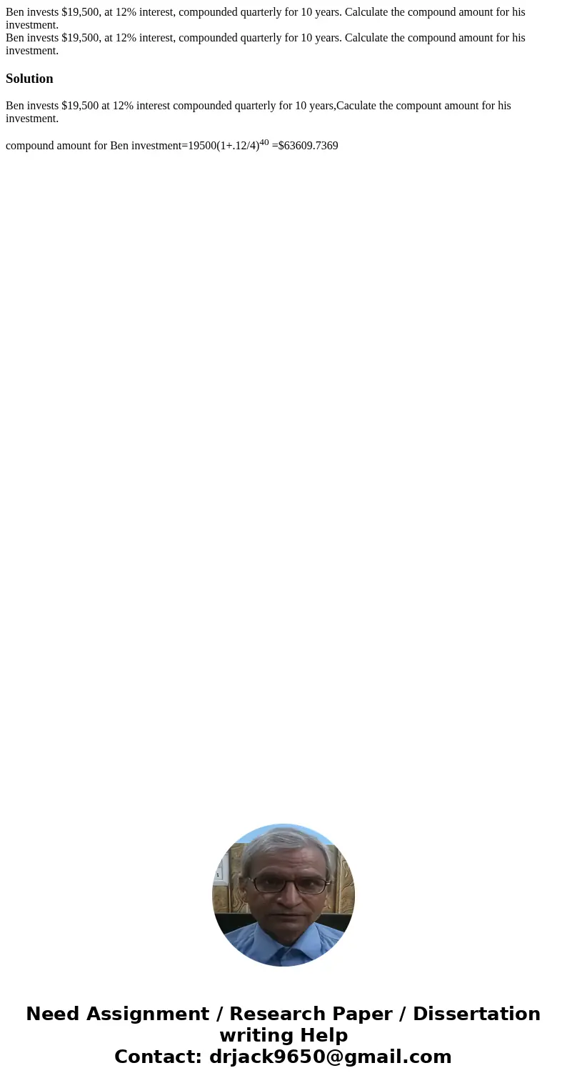 Ben invests $19,500, at 12% interest, compounded quarterly for 10 years. Calculate the compound amount for his investment. Ben invests $19,500, at 12% interest  Ben invests $19,500, at 12% interest, compounded quarterly for 10 years. Calculate the compound amount for his investment. Ben invests $19,500, at 12% interest