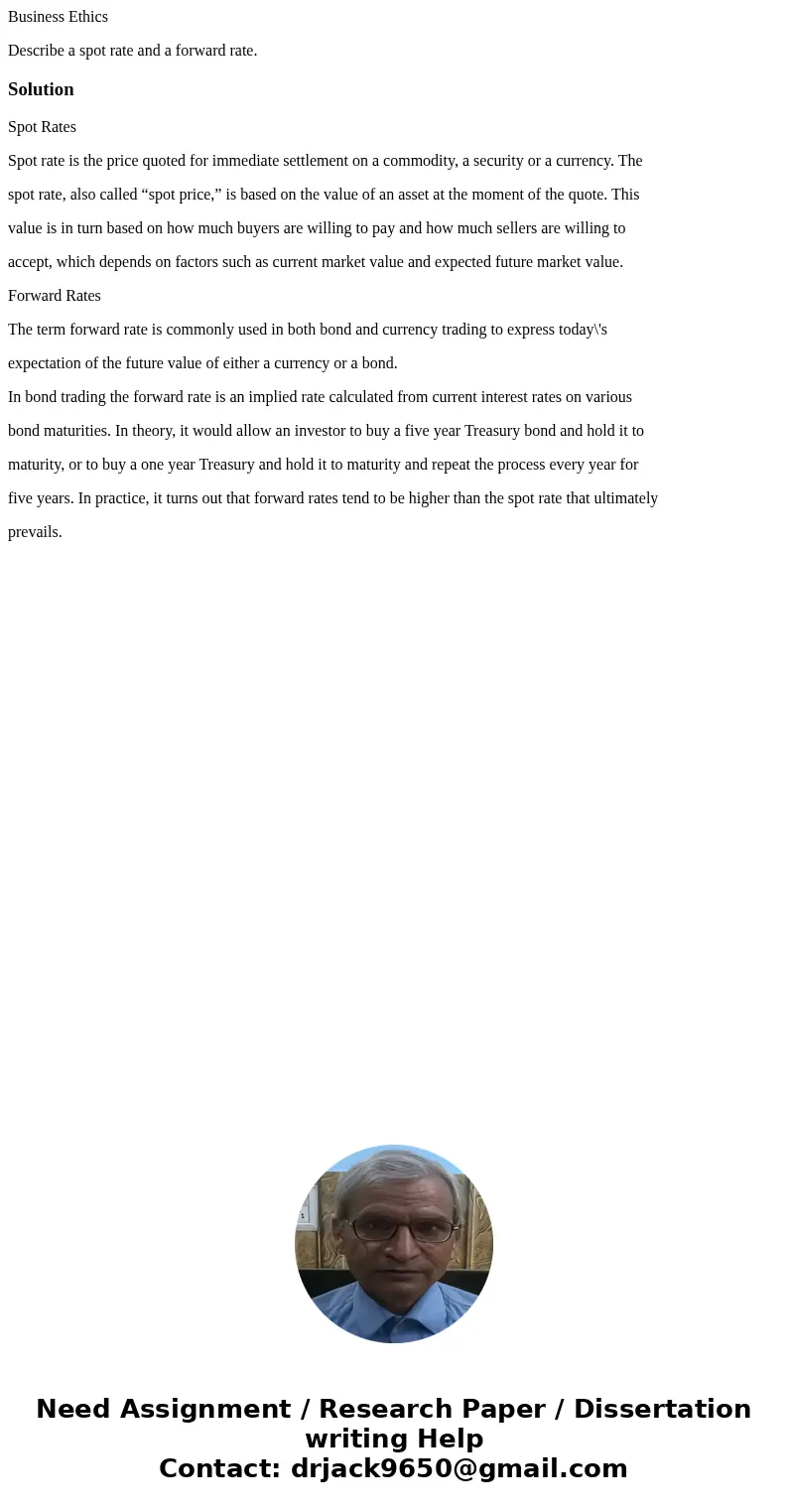 Business Ethics Describe a spot rate and a forward rate.SolutionSpot Rates Spot rate is the price quoted for immediate settlement on a commodity, a security or  Business Ethics Describe a spot rate and a forward rate.SolutionSpot Rates Spot rate is the price quoted for immediate settlement on a commodity, a security or