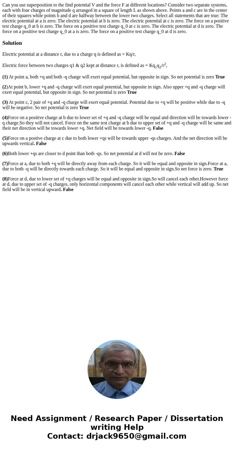 Can you use superposition to the find potential V and the force F at different locations? Consider two separate systems, each with four charges of magnitude q   Can you use superposition to the find potential V and the force F at different locations? Consider two separate systems, each with four charges of magnitude q