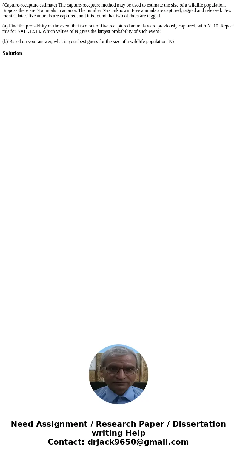 (Capture-recapture estimate) The capture-recapture method may be used to estimate the size of a wildlife population. Sippose there are N animals in an area. The