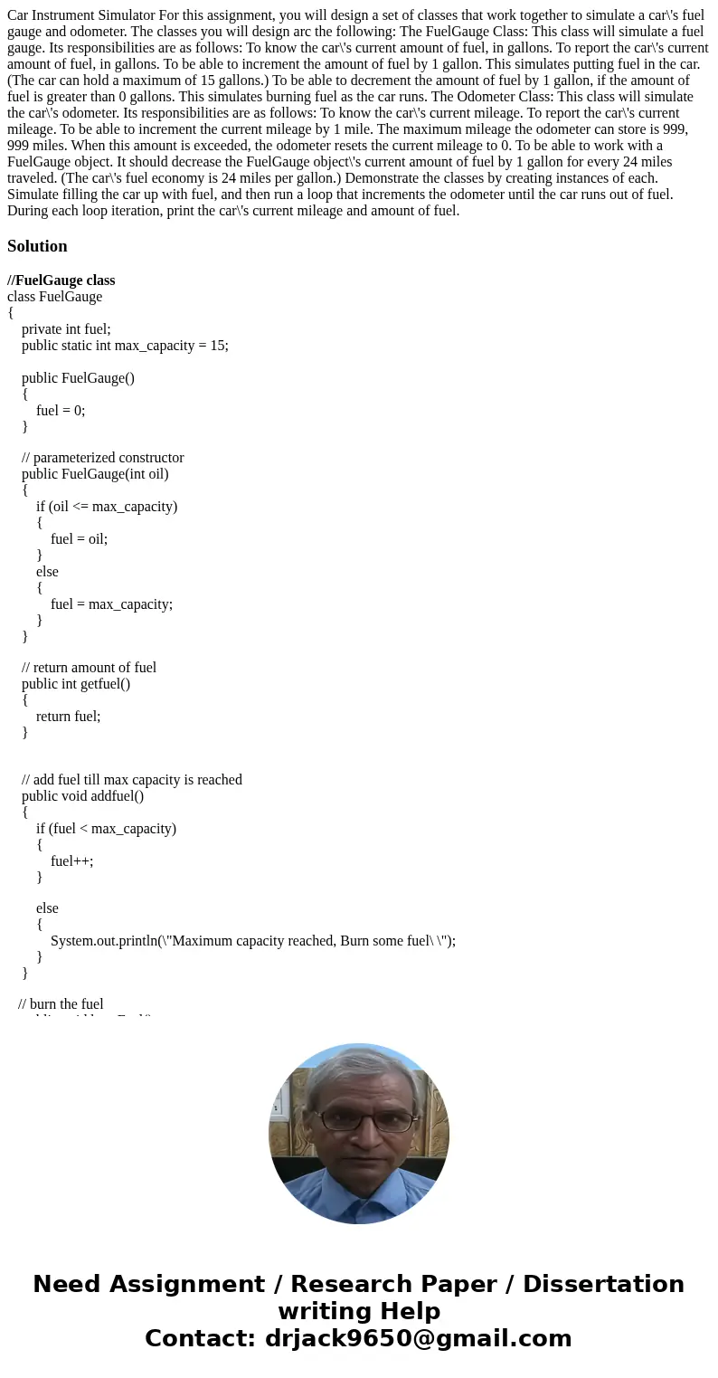  Car Instrument Simulator For this assignment, you will design a set of classes that work together to simulate a car\'s fuel gauge and odometer. The classes you