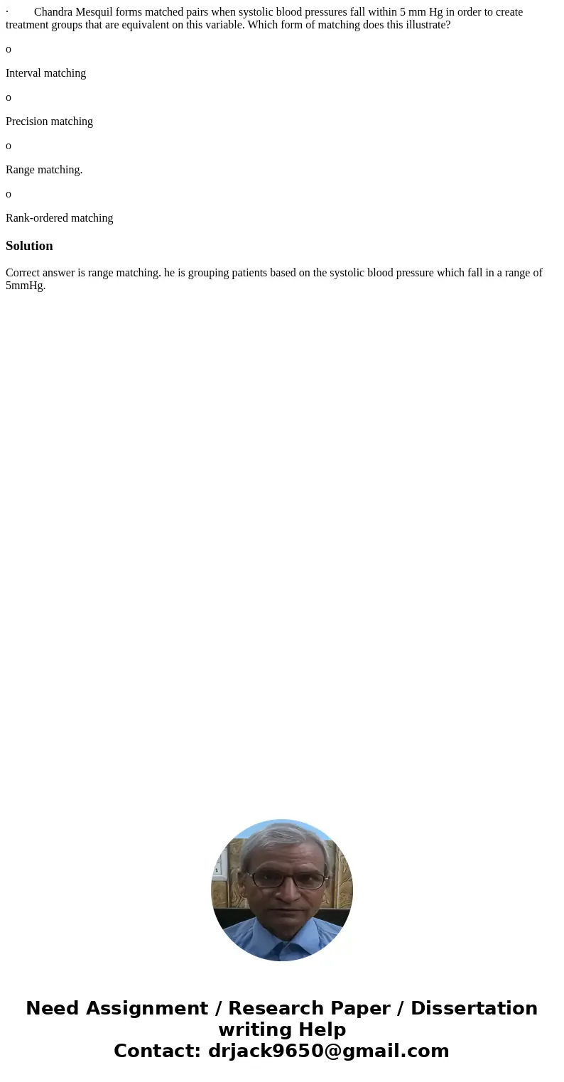 · Chandra Mesquil forms matched pairs when systolic blood pressures fall within 5 mm Hg in order to create treatment groups that are equivalent on this variabl  · Chandra Mesquil forms matched pairs when systolic blood pressures fall within 5 mm Hg in order to create treatment groups that are equivalent on this variabl